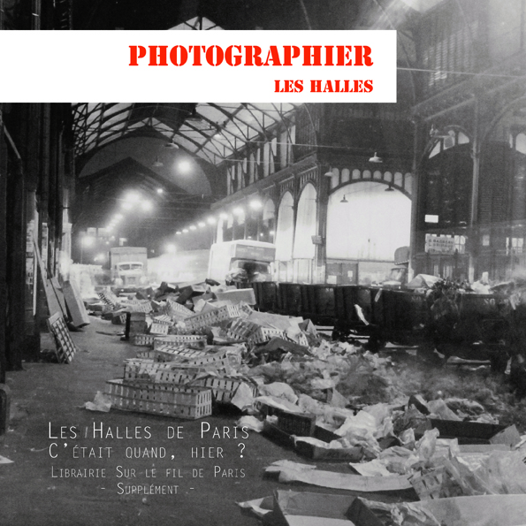 Catalogue de l'Exposition Les Halles de Paris. C'était quand hier. Supplément photographies : avec 32 photos de Roland Liot. Librairie Sur le fil de Paris, 2019